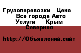 Грузоперевозки › Цена ­ 1 - Все города Авто » Услуги   . Крым,Северная